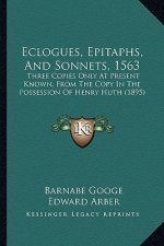 Eclogues, Epitaphs, and Sonnets, 1563: Three Copies Only at Present Known, from the Copy in the Possession of Henry Huth (1895)