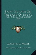 Eight Lectures on the Signs of Life V1: From Their Electrical Aspect (1903)