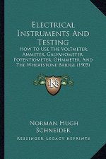 Electrical Instruments and Testing: How to Use the Voltmeter, Ammeter, Galvanometer, Potentiometer, Ohmmeter, and the Wheatstone Bridge (1905)
