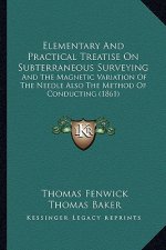 Elementary and Practical Treatise on Subterraneous Surveying: And the Magnetic Variation of the Needle Also the Method of Conducting (1861)