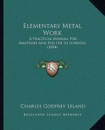 Elementary Metal Work: A Practical Manual for Amateurs and for Use in Schools (1894)