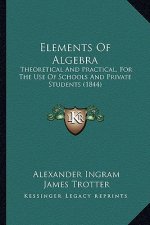 Elements of Algebra: Theoretical and Practical, for the Use of Schools and Private Students (1844)