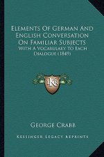 Elements of German and English Conversation on Familiar Subjects: With a Vocabulary to Each Dialogue (1849)