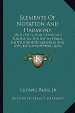 Elements of Notation and Harmony: With Fifty-Eight Exercises for Use In, for Use in Public Institutions of Learning and for Self-Instruction (1890)