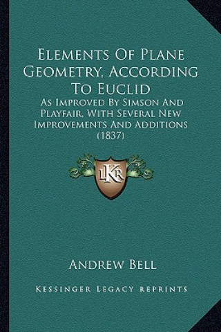 Elements of Plane Geometry, According to Euclid: As Improved by Simson and Playfair, with Several New Improvements and Additions (1837)