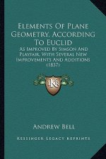 Elements of Plane Geometry, According to Euclid: As Improved by Simson and Playfair, with Several New Improvements and Additions (1837)