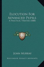 Elocution for Advanced Pupils: A Practical Treatise (1888)