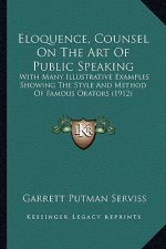 Eloquence, Counsel on the Art of Public Speaking: With Many Illustrative Examples Showing the Style and Method of Famous Orators (1912)