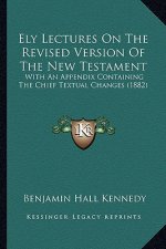 Ely Lectures on the Revised Version of the New Testament: With an Appendix Containing the Chief Textual Changes (1882)