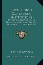 Enchiridion, Containing Institutions: Divine, Contemplative and Practical and Moral, Ethical, Economical, Political (1681)
