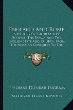 England And Rome: A History Of The Relations Between The Papacy And The English State And Church From The Norman Conquest To The Revolut