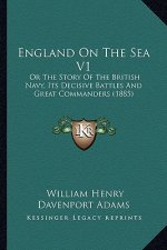 England On The Sea V1: Or The Story Of The British Navy, Its Decisive Battles And Great Commanders (1885)