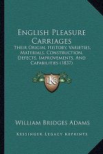 English Pleasure Carriages: Their Origin, History, Varieties, Materials, Construction, Defects, Improvements, And Capabilities (1837)