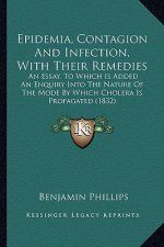 Epidemia, Contagion and Infection, with Their Remedies: An Essay, to Which Is Added an Enquiry Into the Nature of the Mode by Which Cholera Is Propaga