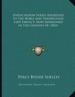Epipsychidion Verses Addressed To The Noble And Unfortunate Lady Emilia V, Now Imprisoned In The Convent Of (1821)