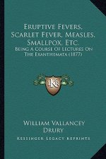Eruptive Fevers, Scarlet Fever, Measles, Smallpox, Etc.: Being a Course of Lectures on the Exanthemata (1877)