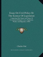 Essay on Civil Policy or the Science of Legislation: Comprising the Origin and Nature of Government, Religion, Laws, Population, Wealth, and Happiness