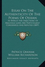 Essay on the Authenticity of the Poems of Ossian: In Which the Objections of Malcolm Laing Are Particularly Considered and Refuted (1807)