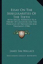 Essay on the Irregularities of the Teeth: With Special Reference to a Theory of Causation and the Principles of Prevention and Treatment (1904)