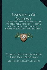 Essentials of Anatomy: Including the Anatomy of the Viscera, Arranged in the Form of Questions and Answers, Prepared Especially for Students