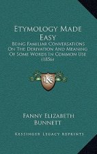 Etymology Made Easy: Being Familiar Conversations on the Derivation and Meaning of Some Words in Common Use (1856)