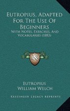 Eutropius, Adapted for the Use of Beginners: With Notes, Exercises, and Vocabularies (1883)