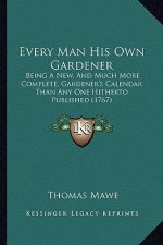 Every Man His Own Gardener: Being a New, and Much More Complete, Gardener's Calendar Than Any One Hitherto Published (1767)