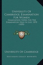 University of Cambridge, Examination for Women: Examination Papers for the Examination Held in July, 1870 (1870)