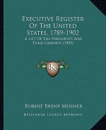 Executive Register of the United States, 1789-1902: A List of the Presidents and Their Cabinets (1903)