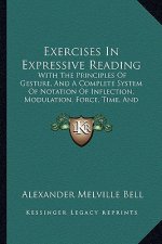 Exercises in Expressive Reading: With the Principles of Gesture, and a Complete System of Notation of Inflection, Modulation, Force, Time, and Gesticu