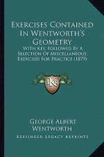 Exercises Contained in Wentworth's Geometry: With Key, Followed by a Selection of Miscellaneous Exercises for Practice (1879)