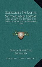 Exercises in Latin Syntax and Idiom: Arranged with Reference to Roby's School Latin Grammar (1881)