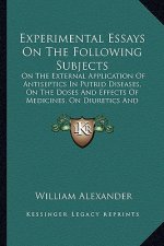 Experimental Essays on the Following Subjects: On the External Application of Antiseptics in Putrid Diseases, on the Doses and Effects of Medicines, o