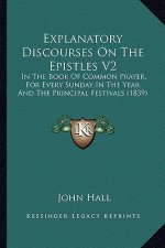 Explanatory Discourses on the Epistles V2: In the Book of Common Prayer, for Every Sunday in the Year and the Principal Festivals (1839)