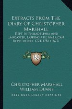 Extracts from the Diary of Christopher Marshall: Kept in Philadelphia and Lancaster, During the American Revolution, 1774-1781 (1877)