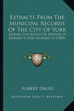 Extracts from the Municipal Records of the City of York: During the Reigns of Edward IV, Edward V, and Richard III (1843)