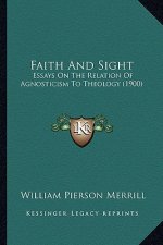 Faith and Sight: Essays on the Relation of Agnosticism to Theology (1900)
