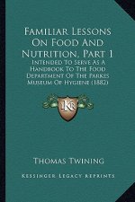 Familiar Lessons on Food and Nutrition, Part 1: Intended to Serve as a Handbook to the Food Department of the Parkes Museum of Hygiene (1882)