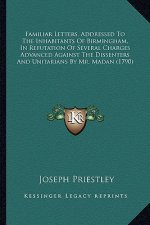 Familiar Letters, Addressed to the Inhabitants of Birmingham, in Refutation of Several Charges Advanced Against the Dissenters and Unitarians by Mr. M