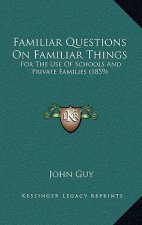 Familiar Questions on Familiar Things: For the Use of Schools and Private Families (1859)