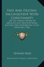 Fate and Destiny, Inconsistent with Christianity: Or the Horrid Decree of Absolute and Unconditional Election and Reprobation, Fully Detected (1726)