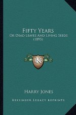 Fifty Years: Or Dead Leaves And Living Seeds (1895)