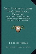 First Practical Lines in Geometrical Drawing: Containing a Copious Series of Examples and Problems in Practical Geometry (1865)