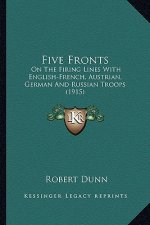 Five Fronts: On the Firing Lines with English-French, Austrian, German and Russian Troops (1915)