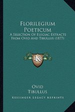 Florilegium Poeticum: A Selection of Elegiac Extracts from Ovid and Tibullus (1877)