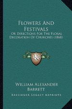 Flowers and Festivals: Or Directions for the Floral Decoration of Churches (1868)