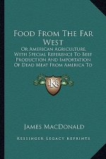 Food from the Far West: Or American Agriculture, with Special Reference to Beef Production and Importation of Dead Meat from America to Great