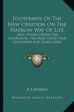 Footprints of the New Creation on the Narrow Way of Life: Jesus Himself Being Our Companion, the Holy Ghost Our Comforter and Guide (1854)