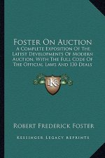 Foster on Auction: A Complete Exposition of the Latest Developments of Modern Auction, with the Full Code of the Official Laws and 130 De
