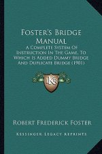 Foster's Bridge Manual: A Complete System of Instruction in the Game, to Which Is Added Dummy Bridge and Duplicate Bridge (1901)